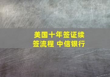 美国十年签证续签流程 中信银行